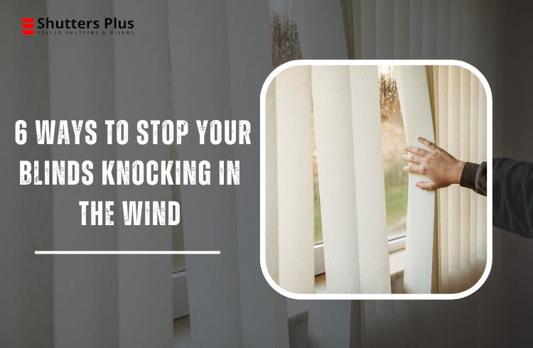 6 Ways To Stop Your Blinds Knocking In The Wind