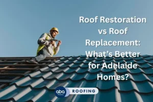 Roof Restoration vs Roof Replacement: What’s Better for Adelaide Homes?