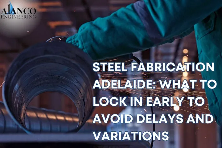 Steel Fabrication Adelaide: What to Lock In Early to Avoid Delays and Variations